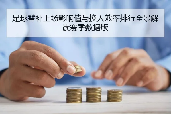 足球替补上场影响值与换人效率排行全景解读赛季数据版